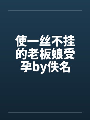 使一丝不挂的老板娘受孕by佚名封面