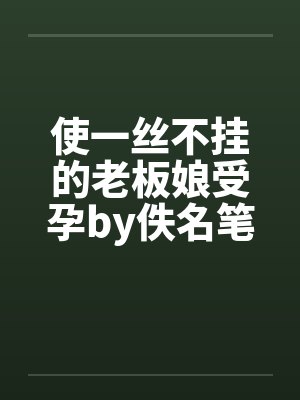 使一丝不挂的老板娘受孕by佚名笔趣阁无弹窗封面