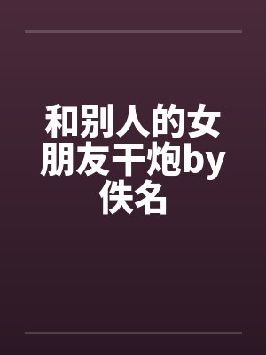 和别人的女朋友干炮by佚名封面