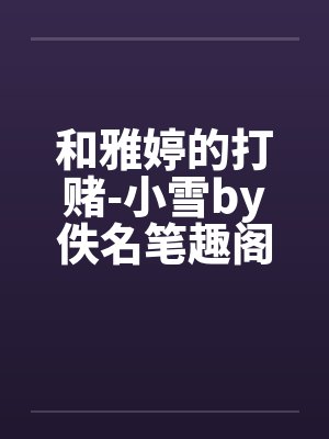 和雅婷的打赌-小雪by佚名笔趣阁无弹窗封面