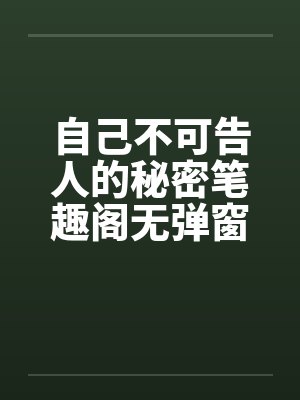 自己不可告人的秘密笔趣阁无弹窗封面