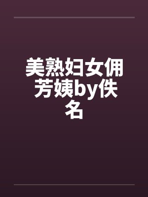 美熟妇女佣 芳姨by佚名封面