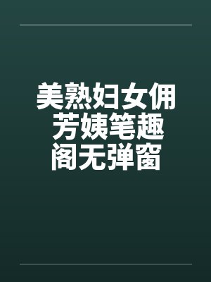 美熟妇女佣 芳姨笔趣阁无弹窗封面