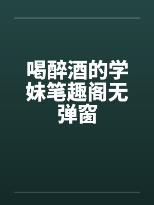 喝醉酒的学妹笔趣阁无弹窗封面