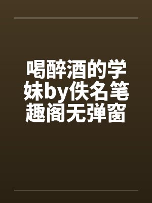 喝醉酒的学妹by佚名笔趣阁无弹窗封面