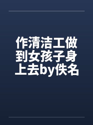 作清洁工做到女孩子身上去by佚名笔趣阁无弹窗封面