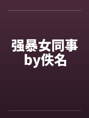 强暴女同事by佚名封面