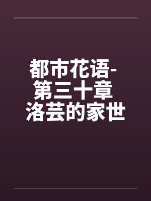 都市花语- 第三十章 洛芸的家世by佚名封面