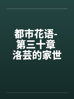 都市花语- 第三十章 洛芸的家世笔趣阁无弹窗封面