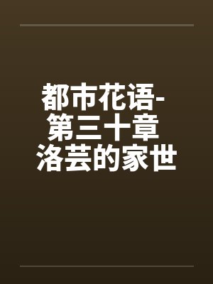 都市花语- 第三十章 洛芸的家世by佚名笔趣阁无弹窗封面