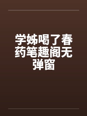 学姊喝了春药笔趣阁无弹窗封面