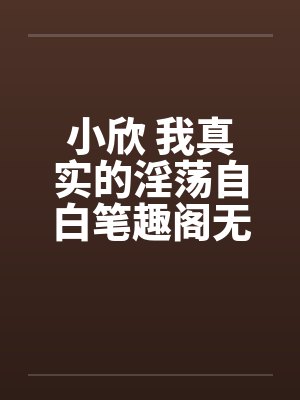 小欣 我真实的淫荡自白笔趣阁无弹窗封面