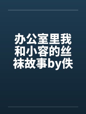 办公室里我和小容的丝袜故事by佚名封面
