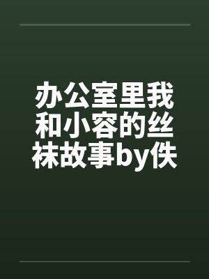 办公室里我和小容的丝袜故事by佚名笔趣阁无弹窗封面