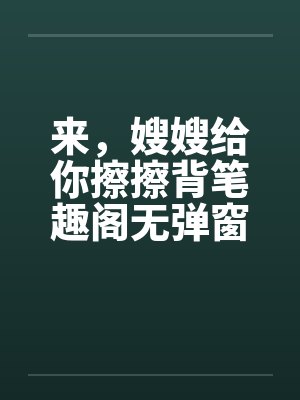 来，嫂嫂给你擦擦背笔趣阁无弹窗封面