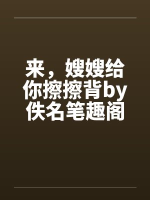 来，嫂嫂给你擦擦背by佚名笔趣阁无弹窗封面
