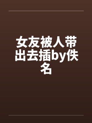 女友被人带出去插by佚名封面