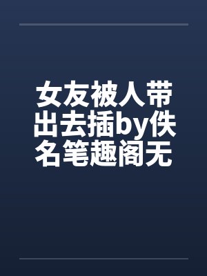 女友被人带出去插by佚名笔趣阁无弹窗封面