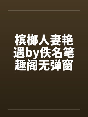 槟榔人妻艳遇by佚名笔趣阁无弹窗封面