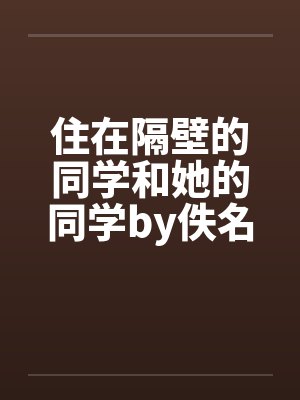 住在隔壁的同学和她的同学by佚名封面