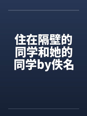 住在隔壁的同学和她的同学by佚名笔趣阁无弹窗封面
