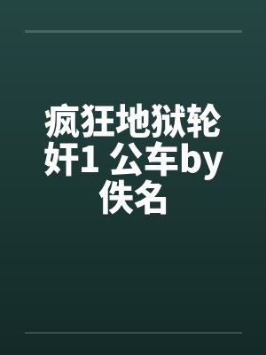 疯狂地狱轮奸1 公车by佚名封面