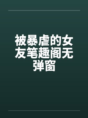 被暴虐的女友笔趣阁无弹窗封面