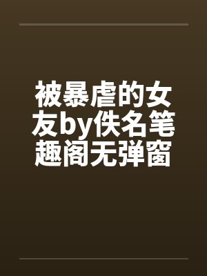 被暴虐的女友by佚名笔趣阁无弹窗封面