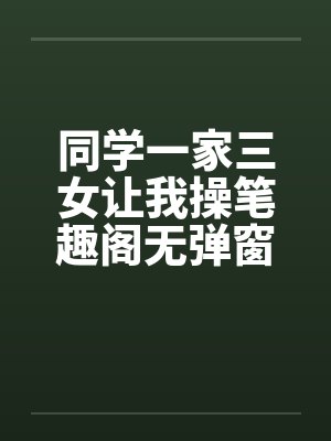 同学一家三女让我操笔趣阁无弹窗封面