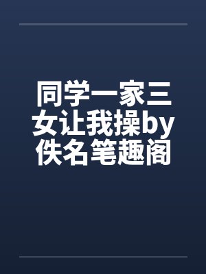 同学一家三女让我操by佚名笔趣阁无弹窗封面