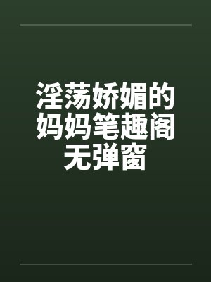 淫荡娇媚的妈妈笔趣阁无弹窗封面