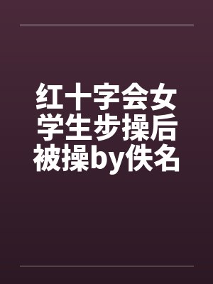 红十字会女学生步操后被操by佚名封面