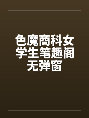 色魔商科女学生笔趣阁无弹窗封面
