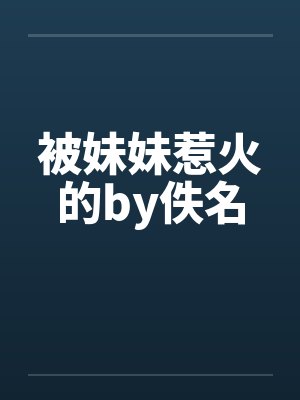 被妹妹惹火的by佚名封面