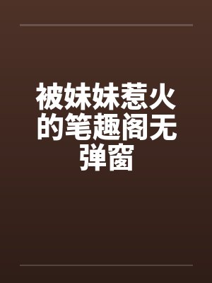 被妹妹惹火的笔趣阁无弹窗封面