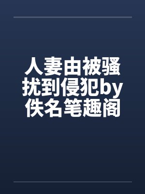 人妻由被骚扰到侵犯by佚名笔趣阁无弹窗封面