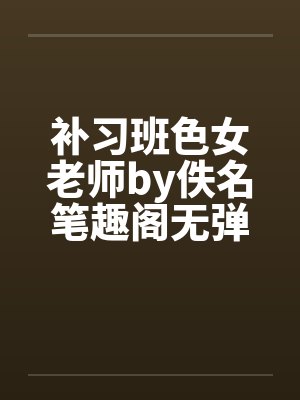 补习班色女老师by佚名笔趣阁无弹窗封面