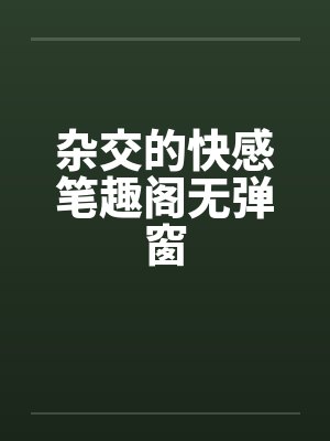 杂交的快感笔趣阁无弹窗封面