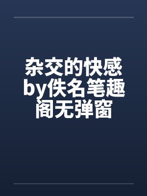 杂交的快感by佚名笔趣阁无弹窗封面
