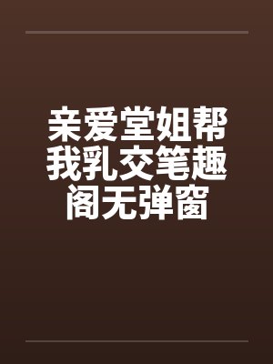 亲爱堂姐帮我乳交笔趣阁无弹窗封面