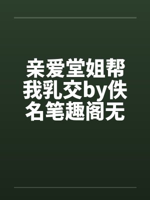 亲爱堂姐帮我乳交by佚名笔趣阁无弹窗封面