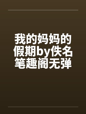 我的妈妈的假期by佚名笔趣阁无弹窗封面