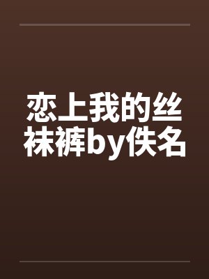 恋上我的丝袜裤by佚名封面