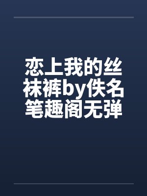 恋上我的丝袜裤by佚名笔趣阁无弹窗封面