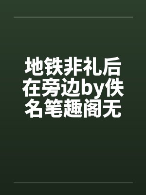 地铁非礼后在旁边by佚名笔趣阁无弹窗封面