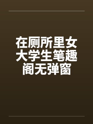 在厕所里女大学生笔趣阁无弹窗封面
