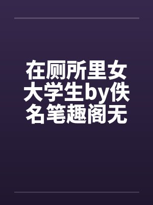 在厕所里女大学生by佚名笔趣阁无弹窗封面