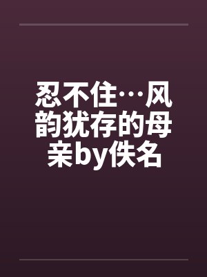 忍不住…风韵犹存的母亲by佚名封面