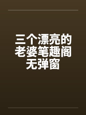 三个漂亮的老婆笔趣阁无弹窗封面