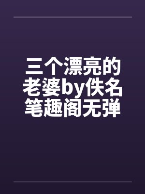三个漂亮的老婆by佚名笔趣阁无弹窗封面